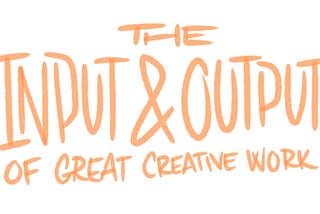 The Input & Output of Creative Work