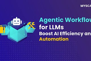 Agentic Workflow for LLMs: Boost AI Efficiency and Automation
