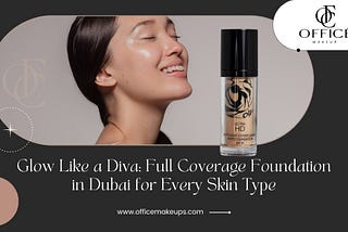 Glow Like a Diva: Full Coverage Foundation in Dubai for Every Skin Type