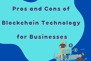 Pros and Cons of Blockchain Technology for Businesses