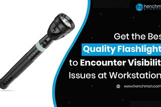 Get the Best Quality Flashlights to Encounter Visibility Issues at Workstations