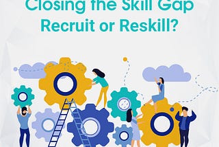 Closing the Skill Gap-Recruit or Reskill?