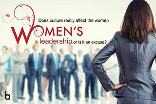Does Culture Really Affect The Women In Leadership, Or Is It An Excuse?