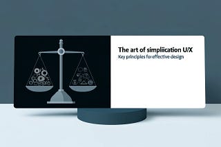 The Art of Simplification in UI/UX: Essential Principles for Streamlined Design