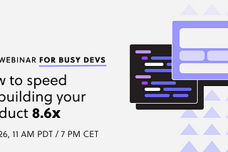 Free Webinar — How to speed up building your product 8.6x