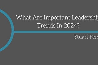 What Are Important Leadership Trends In 2024?