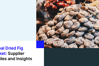 Tridge — Enhancing Your Dried Fig Sourcing Strategy: Supplier Profiles and Insight