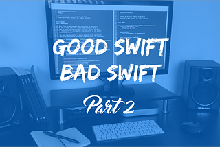 Good Swift, Bad Swift — Part 2