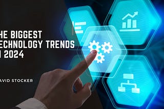 The Biggest Technology Trends In 2024