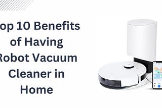 Top 10 Benefits of Having Robot Vacuum Cleaner in Home