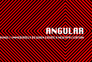 Angular — things I immediately do when create a new application