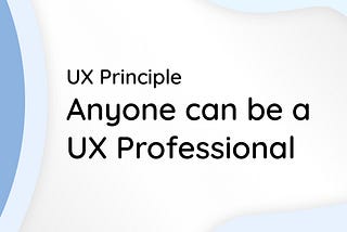 UX Principle: Anyone can be a UX Professional