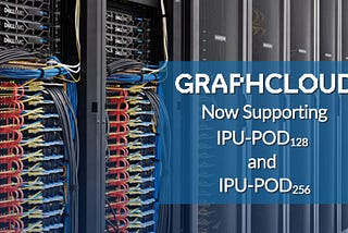 Graphcloud: Now Supporting IPU-POD128 and IPU-POD256