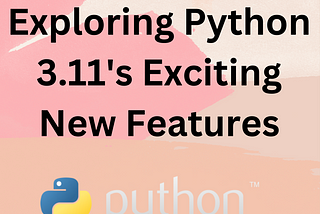Exploring Python 3.11’s Exciting New Features