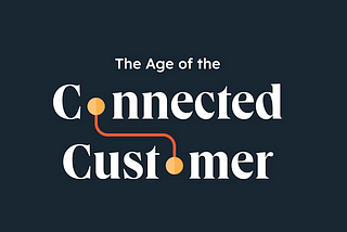 The Age of the Connected Customer