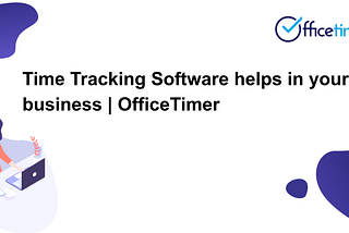 Time Tracking Software Helps In Your Business | OfficeTimer
