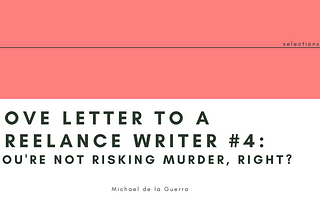 Love Letter To A Freelance Writer #4: You’re Not Risking Murder, Right?