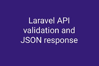 Easy Way To Validate Laravel API Request And Sending 
JSON Response
