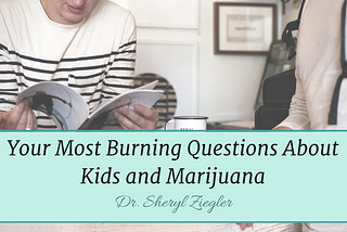 Answered: Your Most Burning Questions About Kids and Marijuana