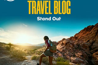 How to Make Your Travel Blog Stand Out; Complete Guide