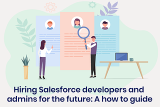 Hiring Salesforce developers and admins for the future: A how to guide