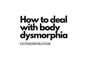 How to deal with body dysmorphia