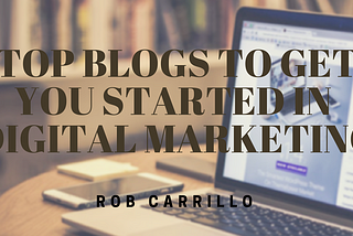 Top Blogs That’ll Get You Started in Digital Marketing