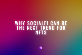Why SocialFi Can be The Next Trend for NFTs