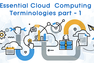 Essential Cloud Computing Terminologies to Know Before Choosing Cloud Service Provider-Part1