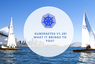 What’s new in Kubernetes Version 1.20 and How to upgrade to 1.20.x?
