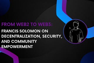 Interview: Francis Solomon on Decentralization, Security, and Community Empowerment, From Web2 To…