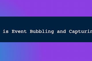 Day 4: What is Event Bubbling and Capturing?