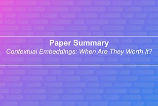 When are contextual embeddings worth using?