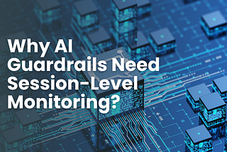 Why AI Guardrails Need Session-Level Monitoring: Stopping Threats That Slip Through the Cracks