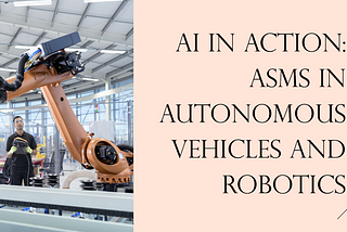 AI in Action: ASMs in Autonomous Vehicles and Robotics