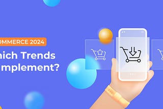 E-commerce in 2024: Which Trends to Implement?