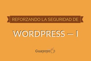 Reforzando la seguridad de WordPress — I