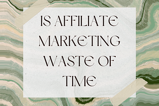 Is Affiliate Marketing Waste Of Time 2022 (must know)
