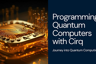 Programming Quantum Computers with Cirq : Journey into Quantum Computing