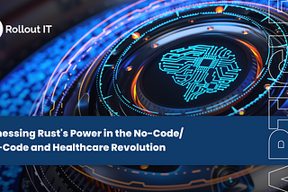 Harnessing Rust’s Power in the No-Code/Low-Code and Healthcare Revolution