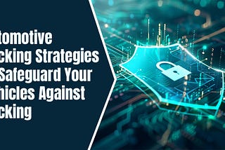 Automotive Hacking: Strategies to Safeguard Your Vehicles Against Hacking