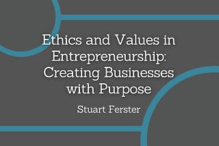 Ethics and Values in Entrepreneurship: Creating Businesses with Purpose
