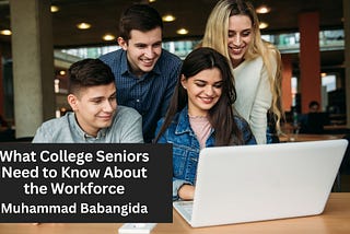 What College Seniors Need to Know About the Workforce | Muhammad Babangida | Professional Overview