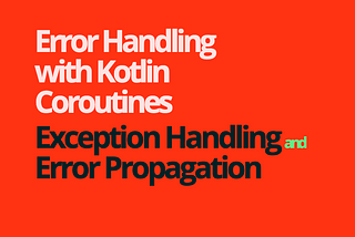 Dealing with Errors in Kotlin Coroutines: Exception Handling and Error Propagation