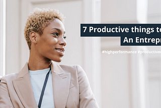 7 Productive things to do as an Entrepreneur