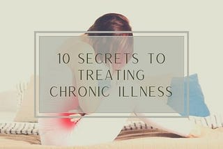 10 Secrets To Save Time, Money, and Pain Treating Your Chronic Illness