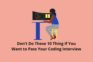 Don’t Do These 10 Thing If You Want to Pass Your Coding Interview