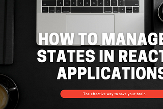 How to manage states in React applications effectively
