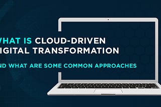 What is Cloud-driven Digital Transformation and What Are Some Common Approaches?