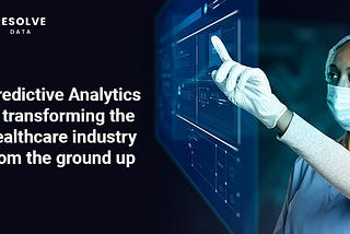 Predictive Analytics is transforming the healthcare industry from the ground up